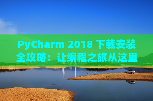 PyCharm 2018 下载安装全攻略：让编程之旅从这里开始