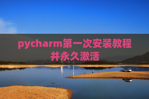 pycharm第一次安装教程并永久激活